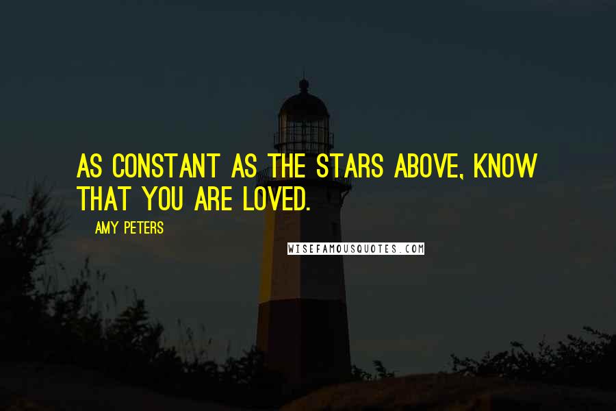 Amy Peters Quotes: As constant as the stars above, know that you are loved.