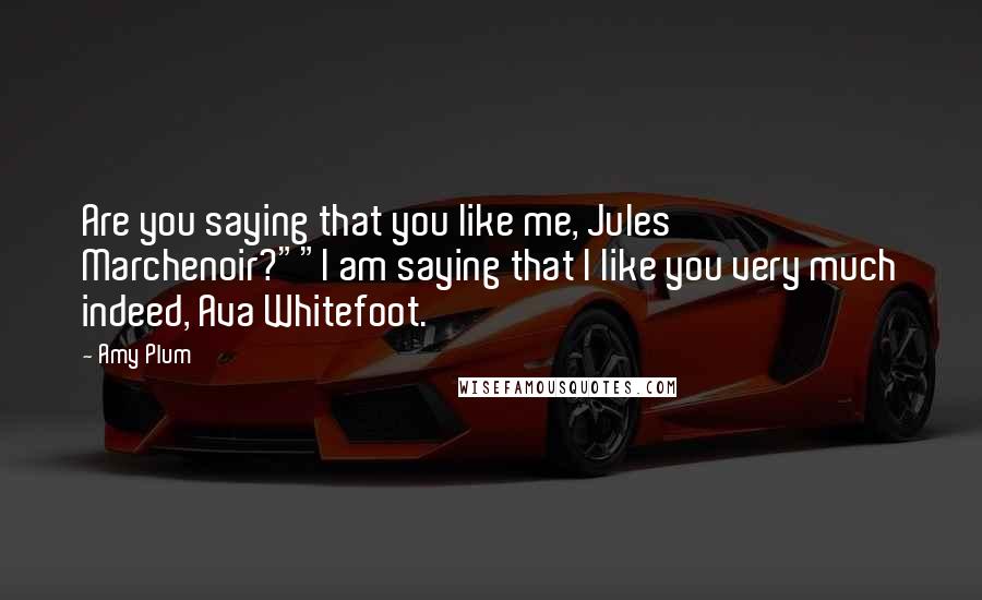 Amy Plum Quotes: Are you saying that you like me, Jules Marchenoir?""I am saying that I like you very much indeed, Ava Whitefoot.