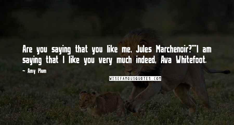Amy Plum Quotes: Are you saying that you like me, Jules Marchenoir?""I am saying that I like you very much indeed, Ava Whitefoot.