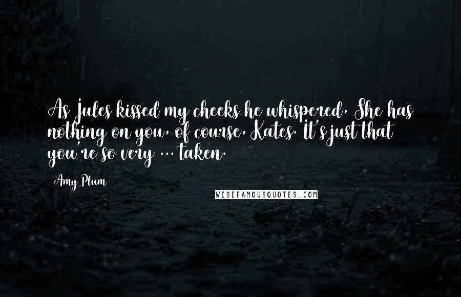 Amy Plum Quotes: As Jules kissed my cheeks he whispered, She has nothing on you, of course, Kates. It's just that you're so very ... taken.