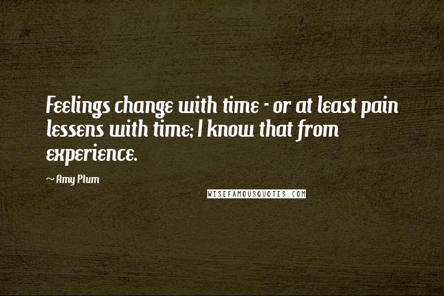 Amy Plum Quotes: Feelings change with time - or at least pain lessens with time; I know that from experience.