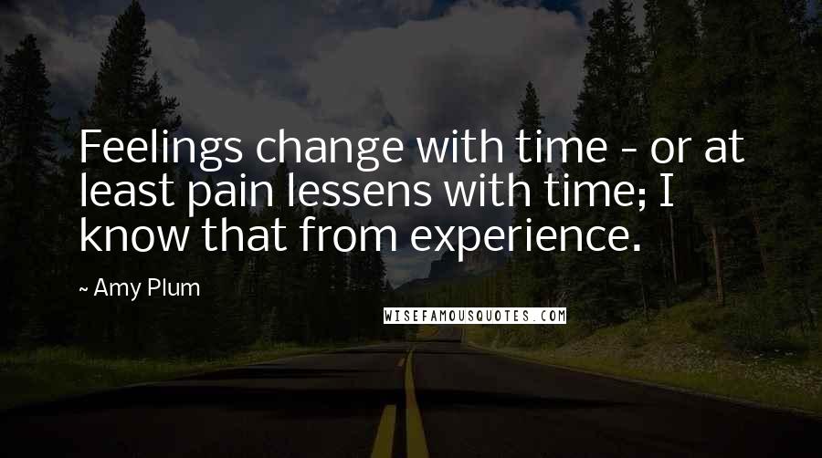 Amy Plum Quotes: Feelings change with time - or at least pain lessens with time; I know that from experience.