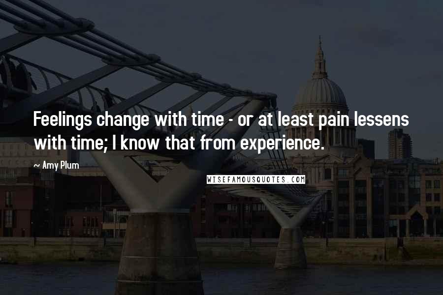 Amy Plum Quotes: Feelings change with time - or at least pain lessens with time; I know that from experience.