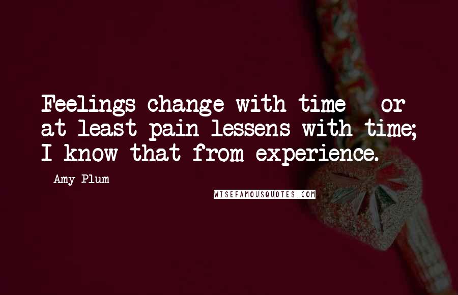 Amy Plum Quotes: Feelings change with time - or at least pain lessens with time; I know that from experience.