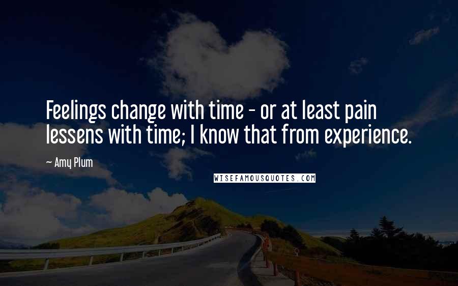 Amy Plum Quotes: Feelings change with time - or at least pain lessens with time; I know that from experience.