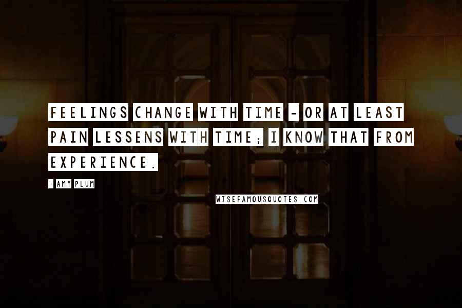 Amy Plum Quotes: Feelings change with time - or at least pain lessens with time; I know that from experience.