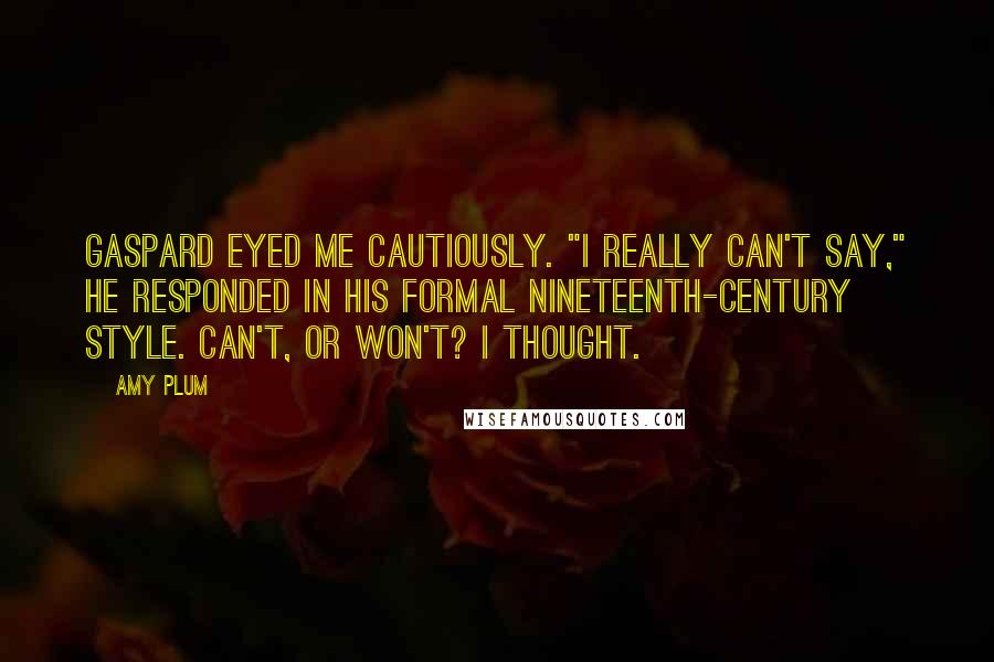 Amy Plum Quotes: Gaspard eyed me cautiously. "I really can't say," he responded in his formal nineteenth-century style. Can't, or won't? I thought.