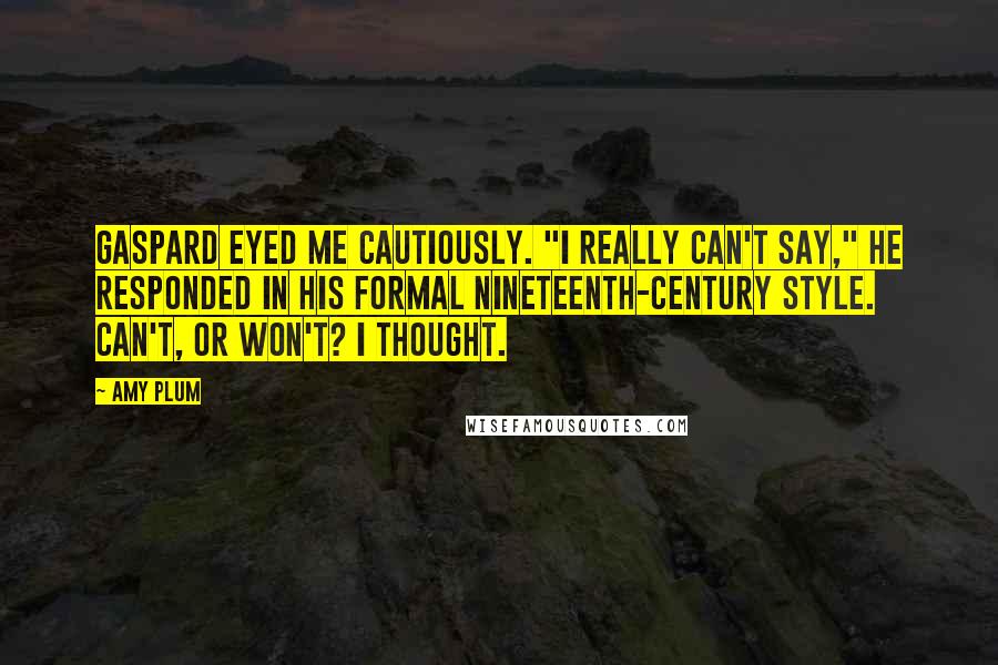 Amy Plum Quotes: Gaspard eyed me cautiously. "I really can't say," he responded in his formal nineteenth-century style. Can't, or won't? I thought.