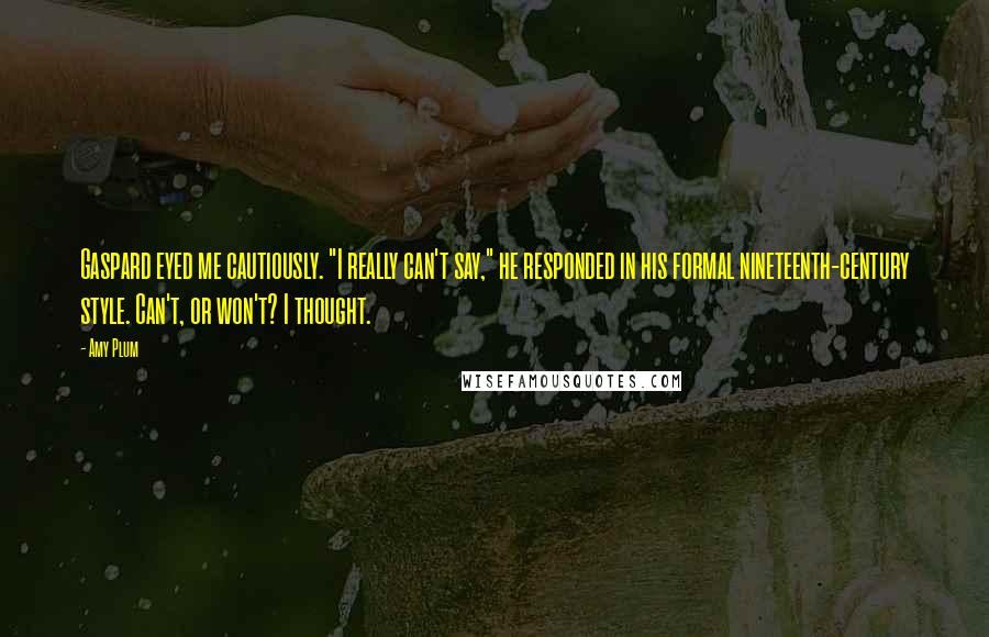 Amy Plum Quotes: Gaspard eyed me cautiously. "I really can't say," he responded in his formal nineteenth-century style. Can't, or won't? I thought.