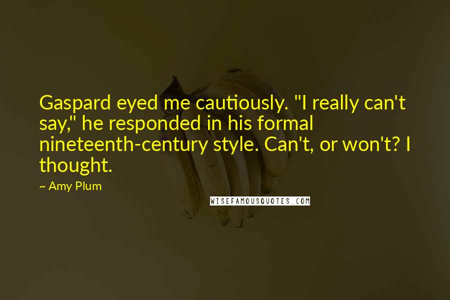 Amy Plum Quotes: Gaspard eyed me cautiously. "I really can't say," he responded in his formal nineteenth-century style. Can't, or won't? I thought.