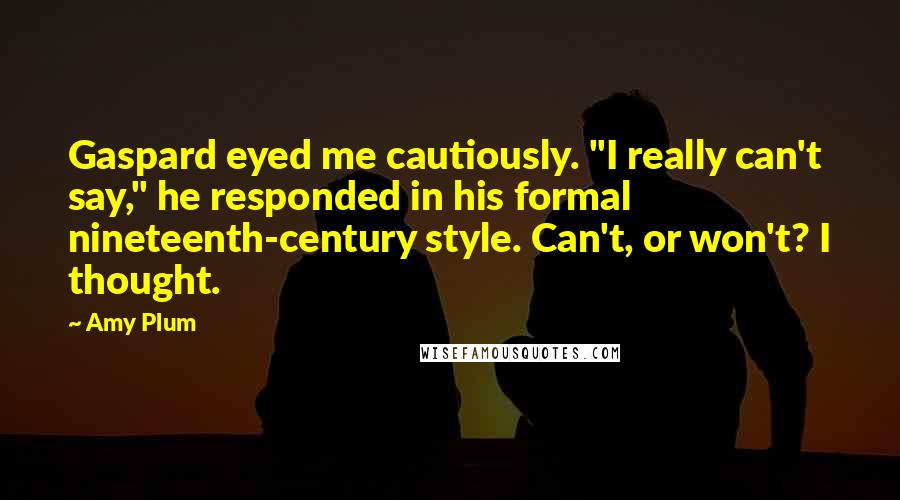 Amy Plum Quotes: Gaspard eyed me cautiously. "I really can't say," he responded in his formal nineteenth-century style. Can't, or won't? I thought.