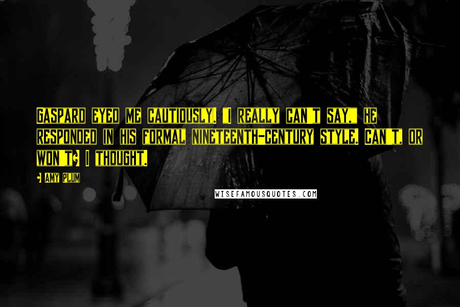 Amy Plum Quotes: Gaspard eyed me cautiously. "I really can't say," he responded in his formal nineteenth-century style. Can't, or won't? I thought.