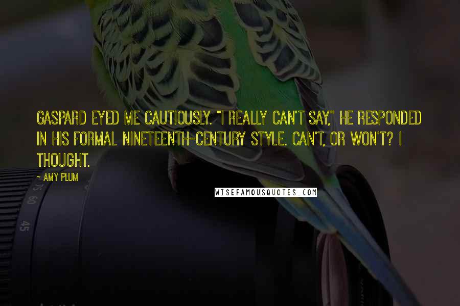 Amy Plum Quotes: Gaspard eyed me cautiously. "I really can't say," he responded in his formal nineteenth-century style. Can't, or won't? I thought.