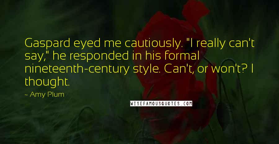 Amy Plum Quotes: Gaspard eyed me cautiously. "I really can't say," he responded in his formal nineteenth-century style. Can't, or won't? I thought.