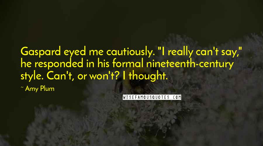 Amy Plum Quotes: Gaspard eyed me cautiously. "I really can't say," he responded in his formal nineteenth-century style. Can't, or won't? I thought.