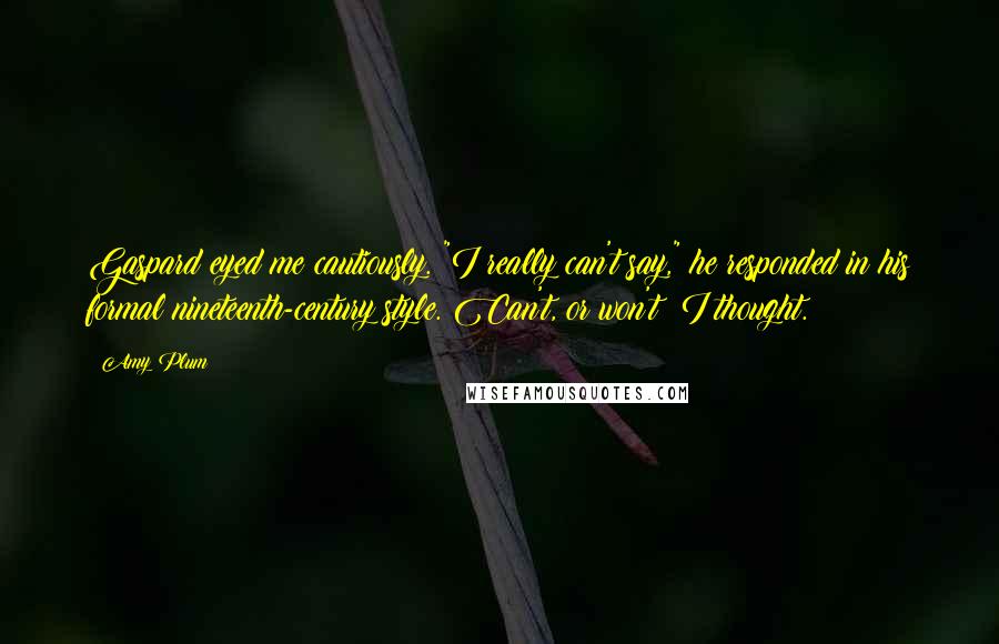 Amy Plum Quotes: Gaspard eyed me cautiously. "I really can't say," he responded in his formal nineteenth-century style. Can't, or won't? I thought.