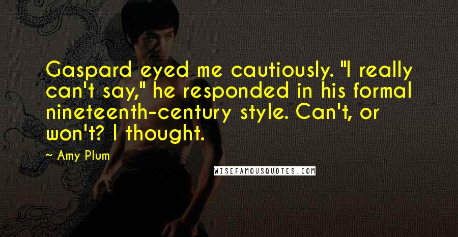 Amy Plum Quotes: Gaspard eyed me cautiously. "I really can't say," he responded in his formal nineteenth-century style. Can't, or won't? I thought.