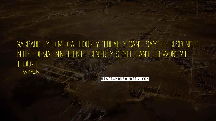 Amy Plum Quotes: Gaspard eyed me cautiously. "I really can't say," he responded in his formal nineteenth-century style. Can't, or won't? I thought.