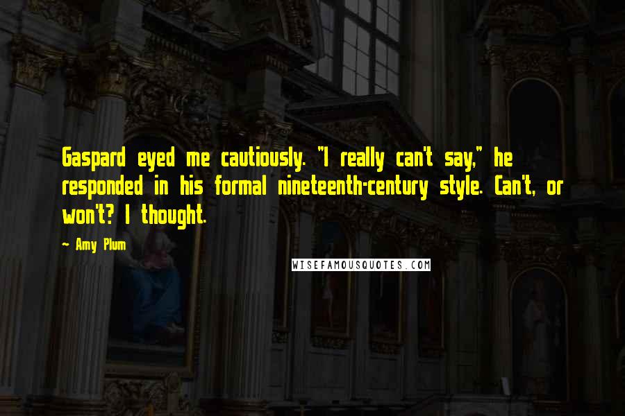 Amy Plum Quotes: Gaspard eyed me cautiously. "I really can't say," he responded in his formal nineteenth-century style. Can't, or won't? I thought.