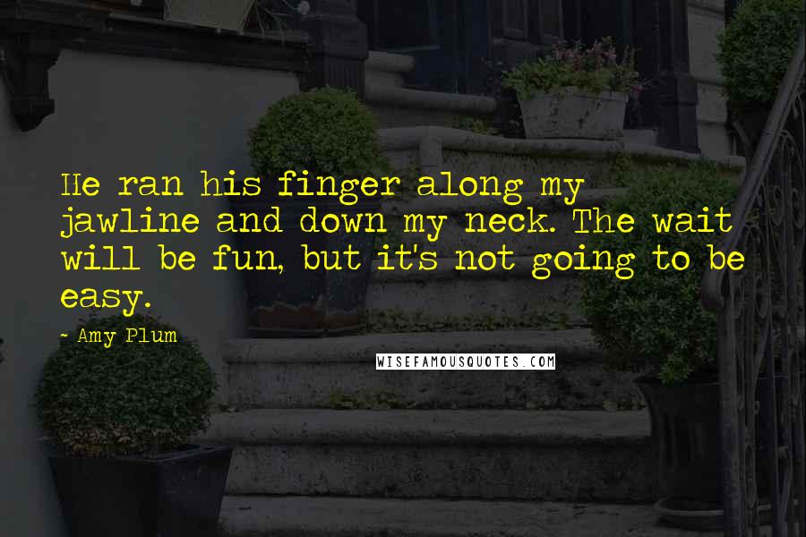Amy Plum Quotes: He ran his finger along my jawline and down my neck. The wait will be fun, but it's not going to be easy.