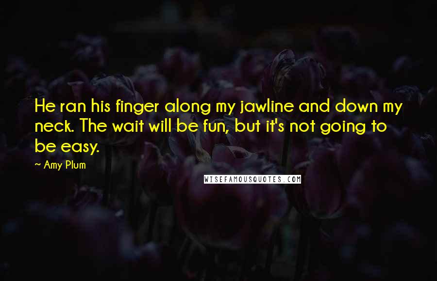 Amy Plum Quotes: He ran his finger along my jawline and down my neck. The wait will be fun, but it's not going to be easy.