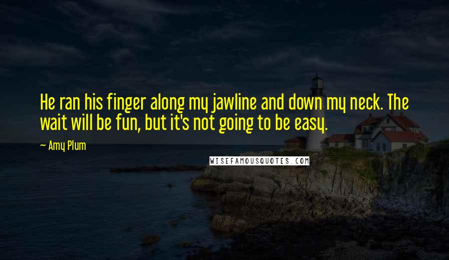 Amy Plum Quotes: He ran his finger along my jawline and down my neck. The wait will be fun, but it's not going to be easy.