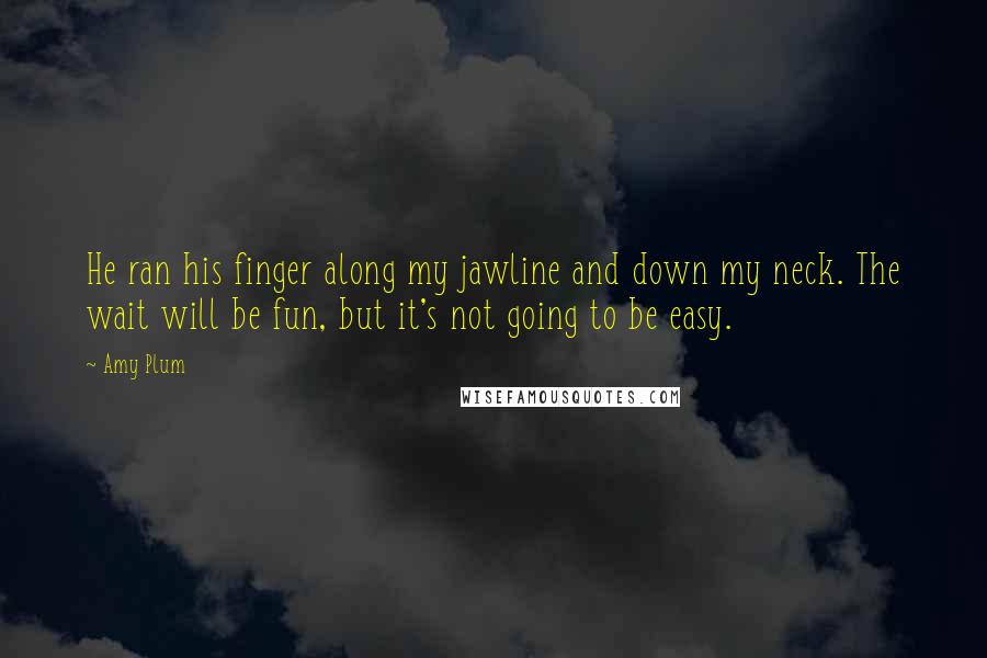 Amy Plum Quotes: He ran his finger along my jawline and down my neck. The wait will be fun, but it's not going to be easy.