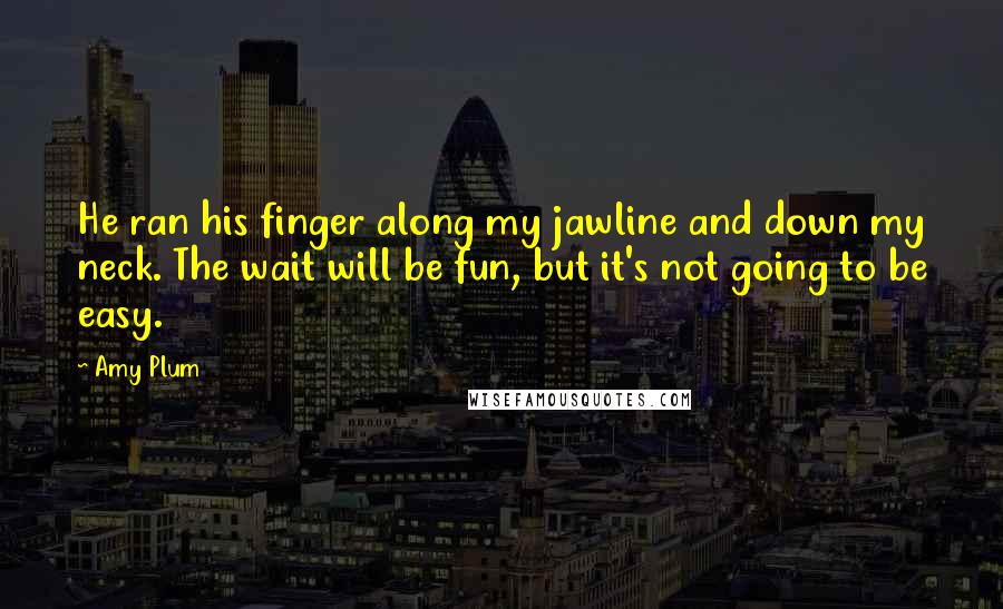 Amy Plum Quotes: He ran his finger along my jawline and down my neck. The wait will be fun, but it's not going to be easy.
