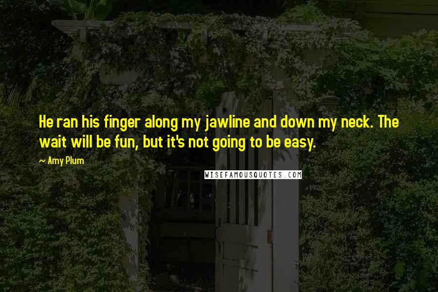 Amy Plum Quotes: He ran his finger along my jawline and down my neck. The wait will be fun, but it's not going to be easy.