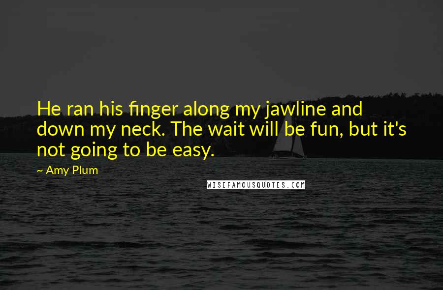 Amy Plum Quotes: He ran his finger along my jawline and down my neck. The wait will be fun, but it's not going to be easy.
