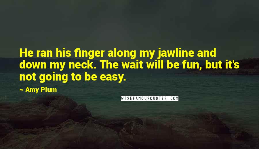 Amy Plum Quotes: He ran his finger along my jawline and down my neck. The wait will be fun, but it's not going to be easy.