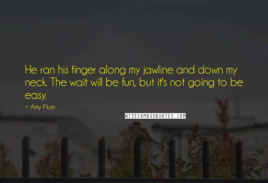 Amy Plum Quotes: He ran his finger along my jawline and down my neck. The wait will be fun, but it's not going to be easy.