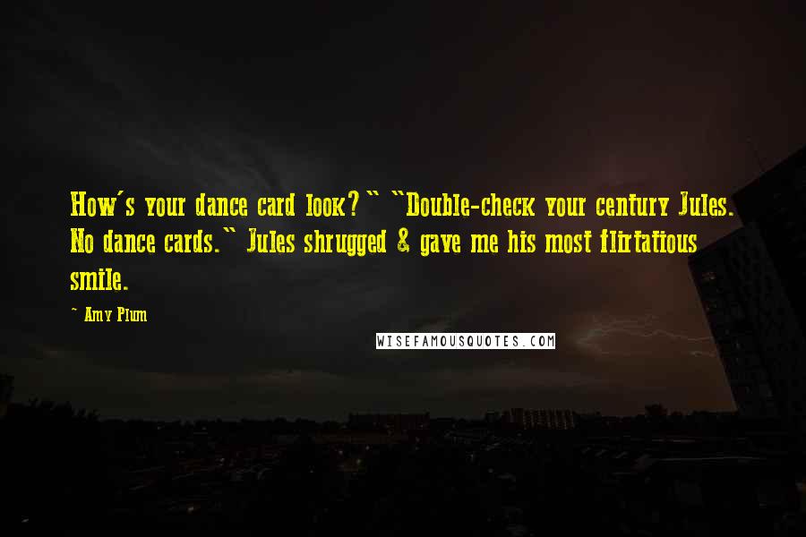 Amy Plum Quotes: How's your dance card look?" "Double-check your century Jules. No dance cards." Jules shrugged & gave me his most flirtatious smile.