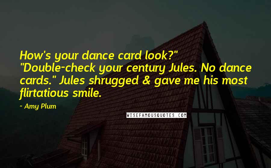 Amy Plum Quotes: How's your dance card look?" "Double-check your century Jules. No dance cards." Jules shrugged & gave me his most flirtatious smile.