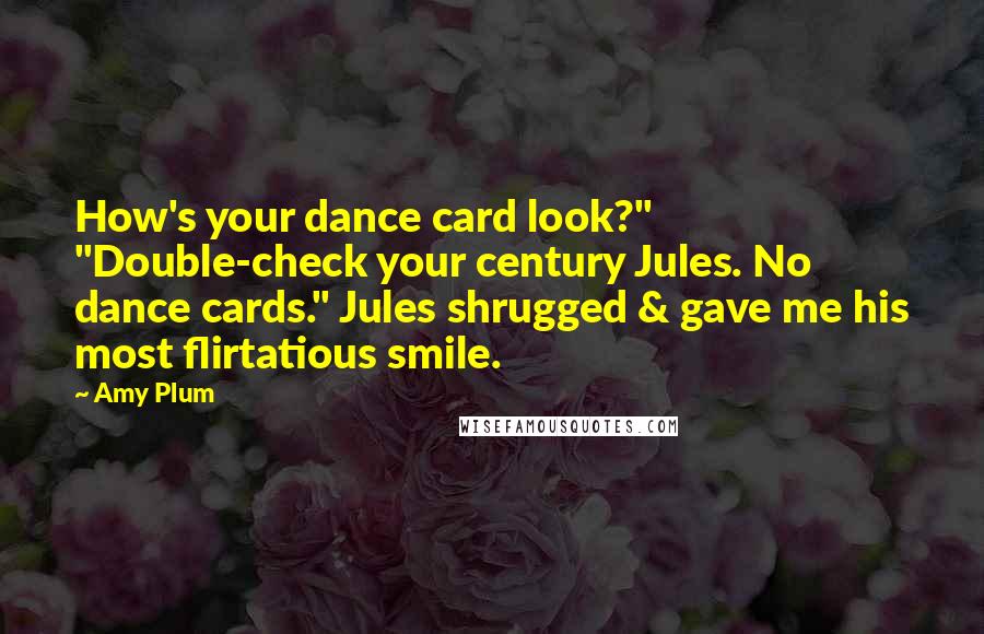 Amy Plum Quotes: How's your dance card look?" "Double-check your century Jules. No dance cards." Jules shrugged & gave me his most flirtatious smile.