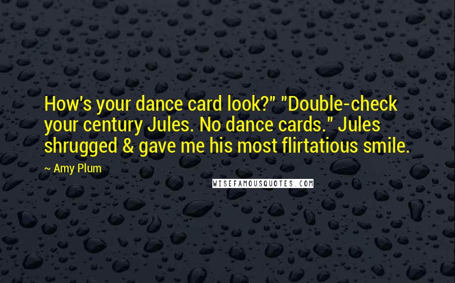Amy Plum Quotes: How's your dance card look?" "Double-check your century Jules. No dance cards." Jules shrugged & gave me his most flirtatious smile.