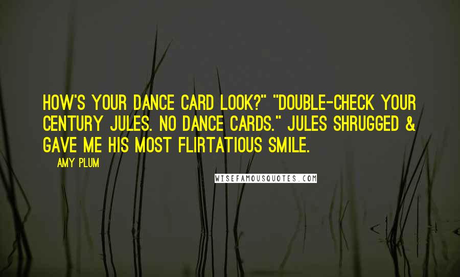 Amy Plum Quotes: How's your dance card look?" "Double-check your century Jules. No dance cards." Jules shrugged & gave me his most flirtatious smile.