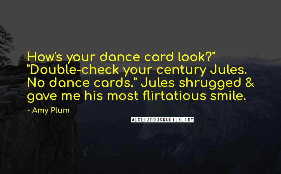 Amy Plum Quotes: How's your dance card look?" "Double-check your century Jules. No dance cards." Jules shrugged & gave me his most flirtatious smile.