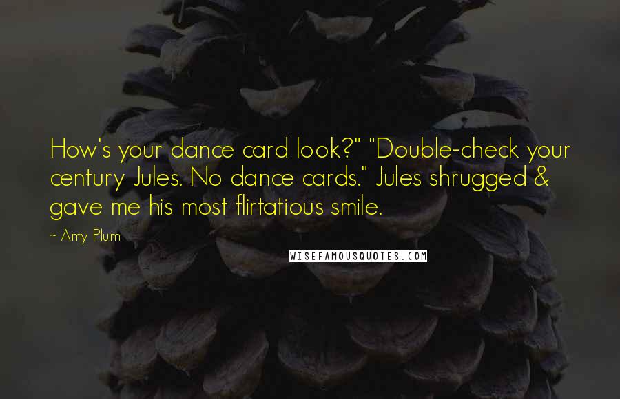 Amy Plum Quotes: How's your dance card look?" "Double-check your century Jules. No dance cards." Jules shrugged & gave me his most flirtatious smile.
