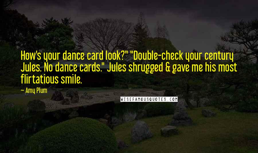 Amy Plum Quotes: How's your dance card look?" "Double-check your century Jules. No dance cards." Jules shrugged & gave me his most flirtatious smile.