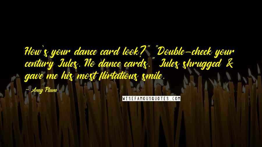 Amy Plum Quotes: How's your dance card look?" "Double-check your century Jules. No dance cards." Jules shrugged & gave me his most flirtatious smile.