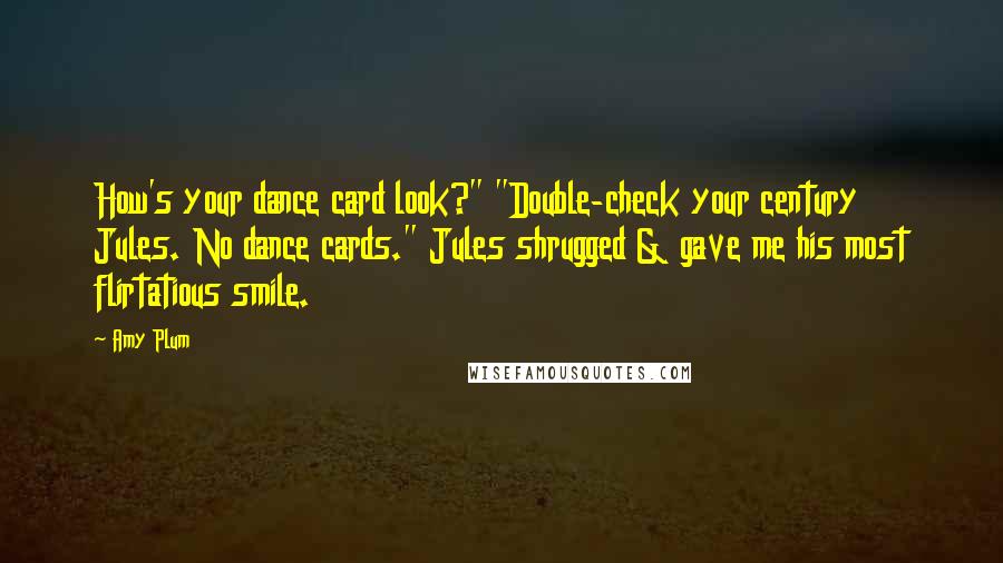 Amy Plum Quotes: How's your dance card look?" "Double-check your century Jules. No dance cards." Jules shrugged & gave me his most flirtatious smile.