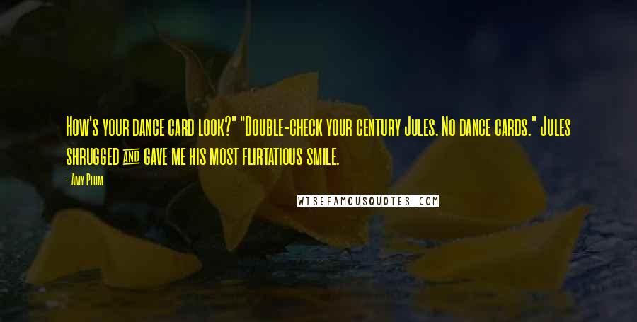 Amy Plum Quotes: How's your dance card look?" "Double-check your century Jules. No dance cards." Jules shrugged & gave me his most flirtatious smile.
