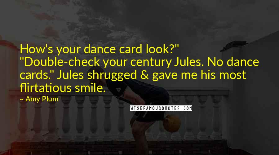 Amy Plum Quotes: How's your dance card look?" "Double-check your century Jules. No dance cards." Jules shrugged & gave me his most flirtatious smile.