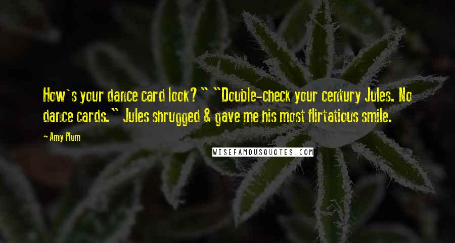 Amy Plum Quotes: How's your dance card look?" "Double-check your century Jules. No dance cards." Jules shrugged & gave me his most flirtatious smile.