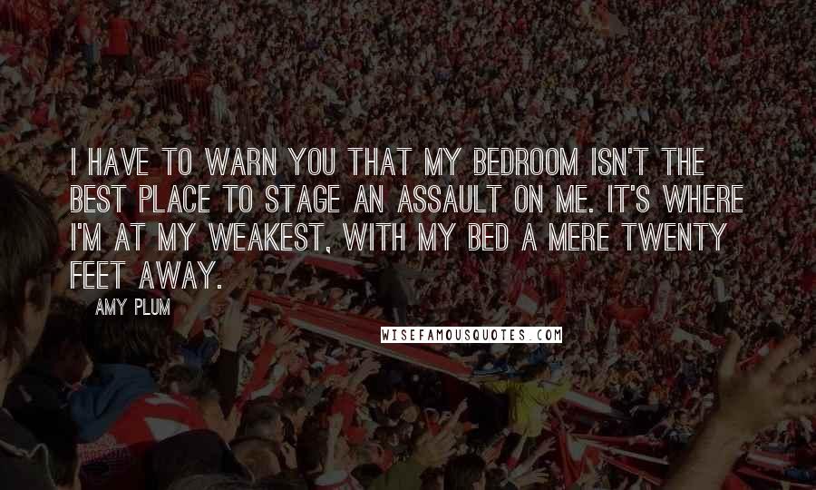 Amy Plum Quotes: I have to warn you that my bedroom isn't the best place to stage an assault on me. It's where I'm at my weakest, with my bed a mere twenty feet away.