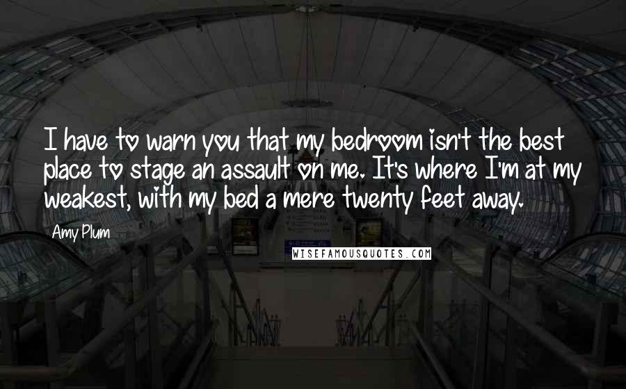 Amy Plum Quotes: I have to warn you that my bedroom isn't the best place to stage an assault on me. It's where I'm at my weakest, with my bed a mere twenty feet away.