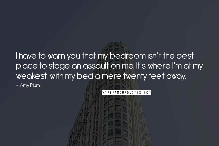 Amy Plum Quotes: I have to warn you that my bedroom isn't the best place to stage an assault on me. It's where I'm at my weakest, with my bed a mere twenty feet away.