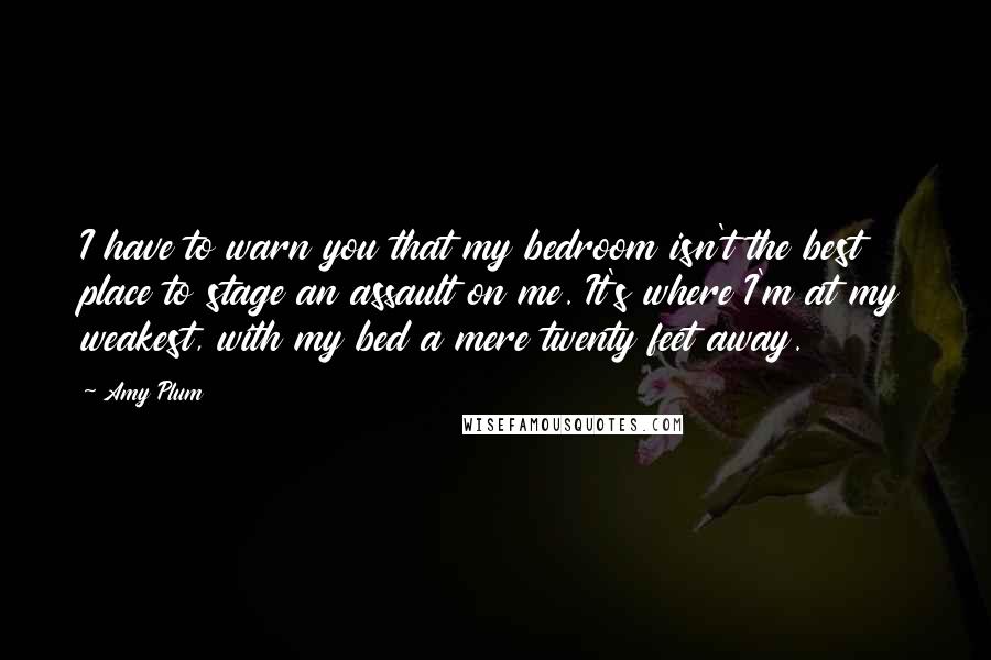 Amy Plum Quotes: I have to warn you that my bedroom isn't the best place to stage an assault on me. It's where I'm at my weakest, with my bed a mere twenty feet away.