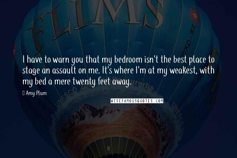 Amy Plum Quotes: I have to warn you that my bedroom isn't the best place to stage an assault on me. It's where I'm at my weakest, with my bed a mere twenty feet away.